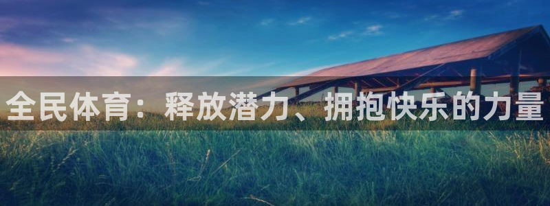 米兰体育官网下载平台注册要钱吗:全民体育:释放潜力、拥抱快乐