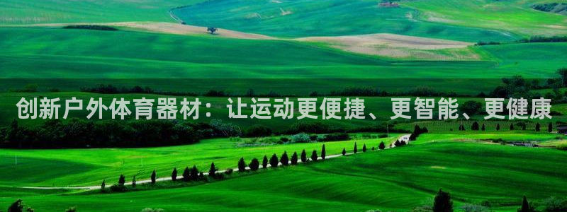 米兰体育官网下载平台是正规平台吗安全吗:创新户外体育器材:让