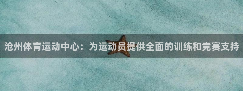 米兰体育官方正版app集团官网首页网址:沧州体育运动中心:为